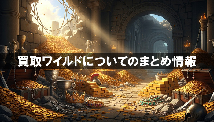買取ワイルドについてのまとめ情報